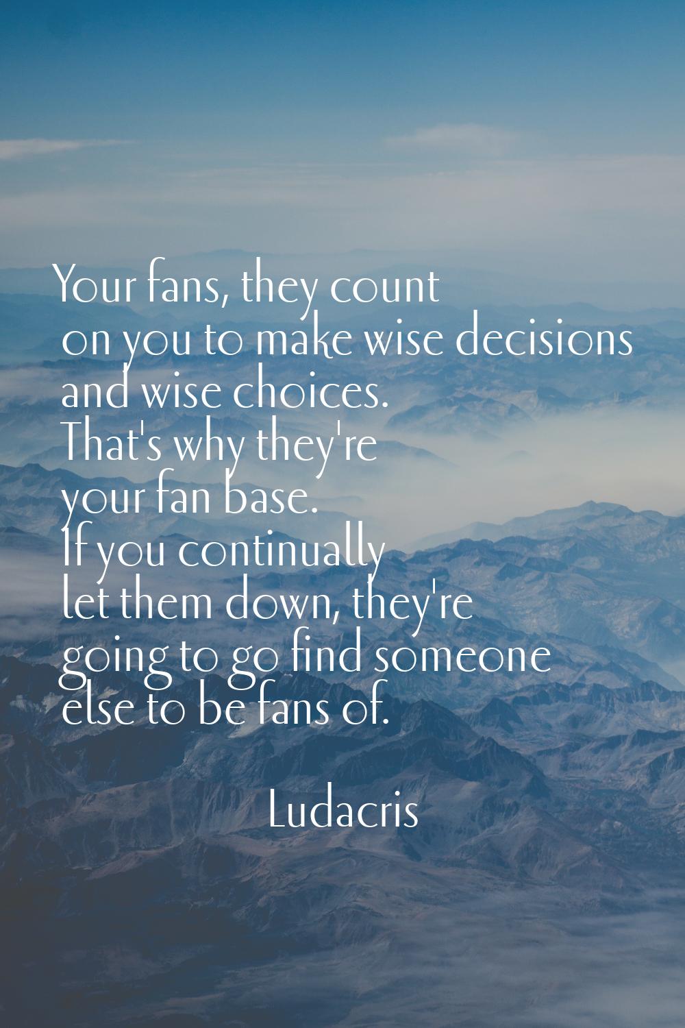 Your fans, they count on you to make wise decisions and wise choices. That's why they're your fan b