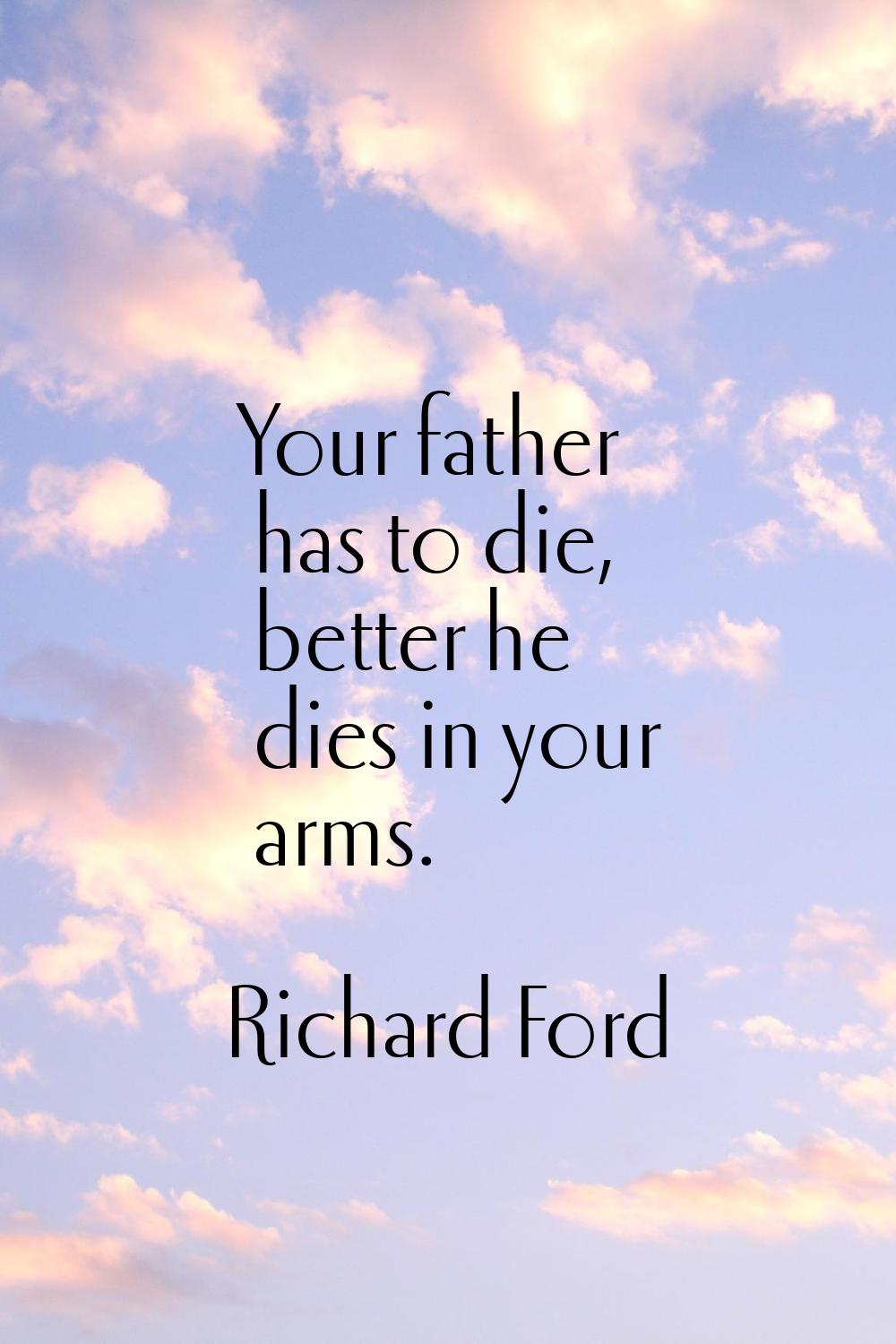 Your father has to die, better he dies in your arms.