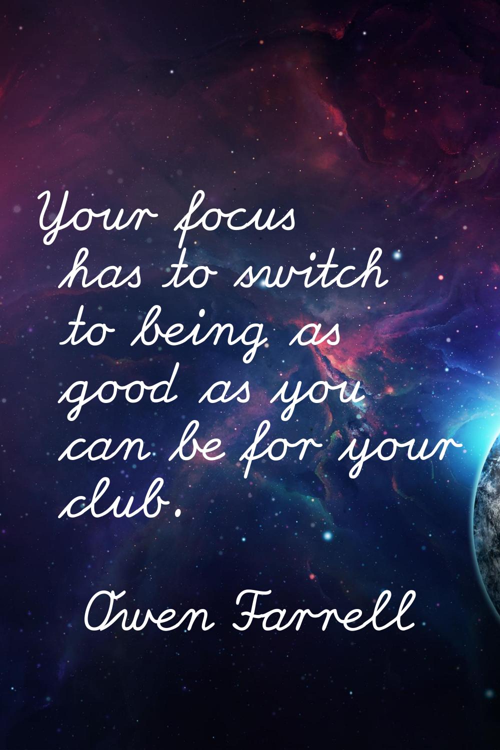 Your focus has to switch to being as good as you can be for your club.