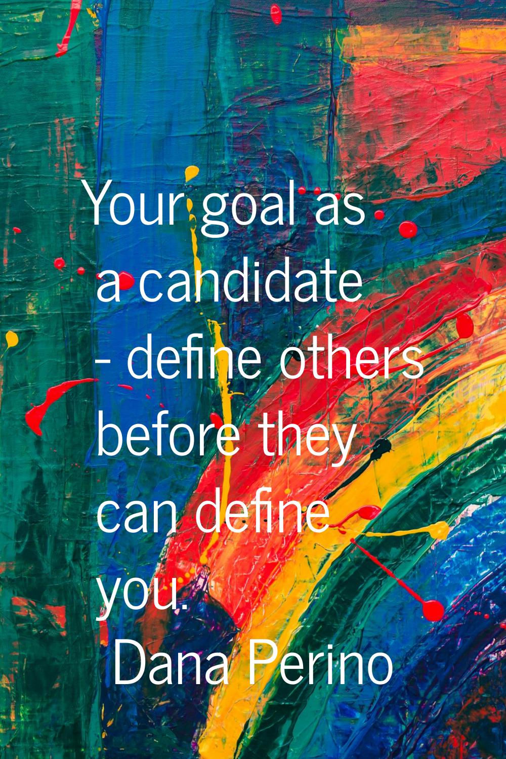 Your goal as a candidate - define others before they can define you.