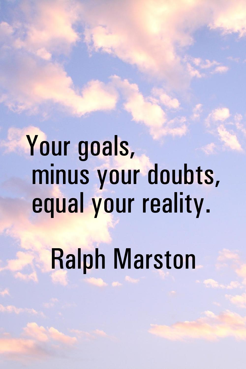 Your goals, minus your doubts, equal your reality.
