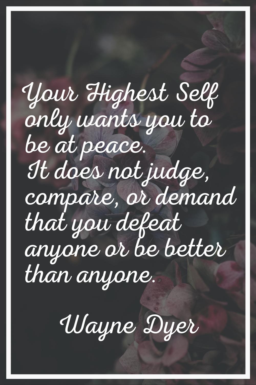 Your Highest Self only wants you to be at peace. It does not judge, compare, or demand that you def