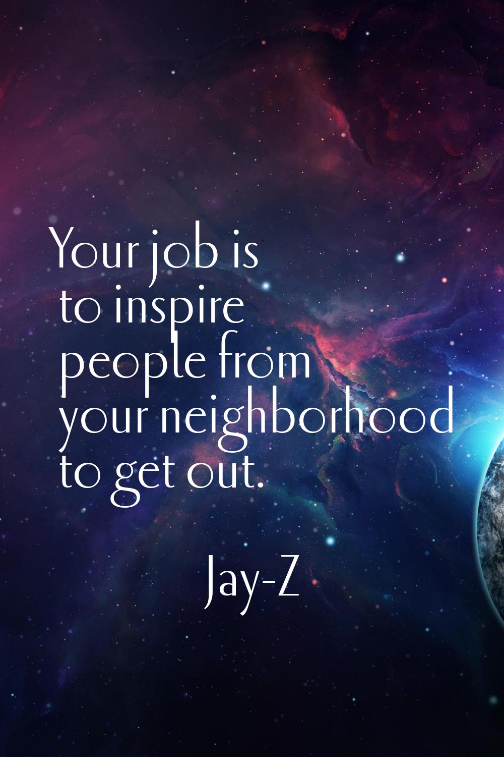 Your job is to inspire people from your neighborhood to get out.