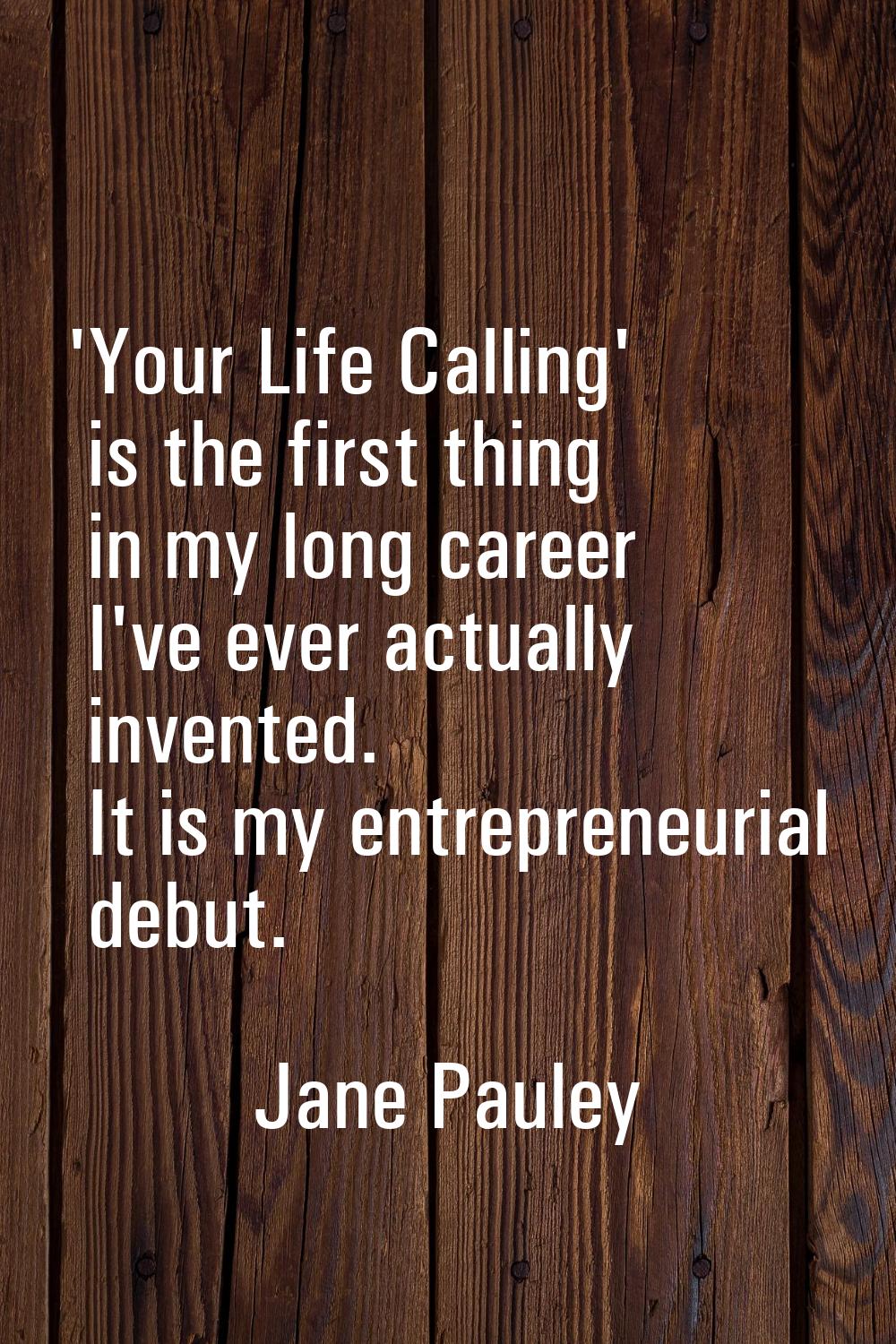 'Your Life Calling' is the first thing in my long career I've ever actually invented. It is my entr