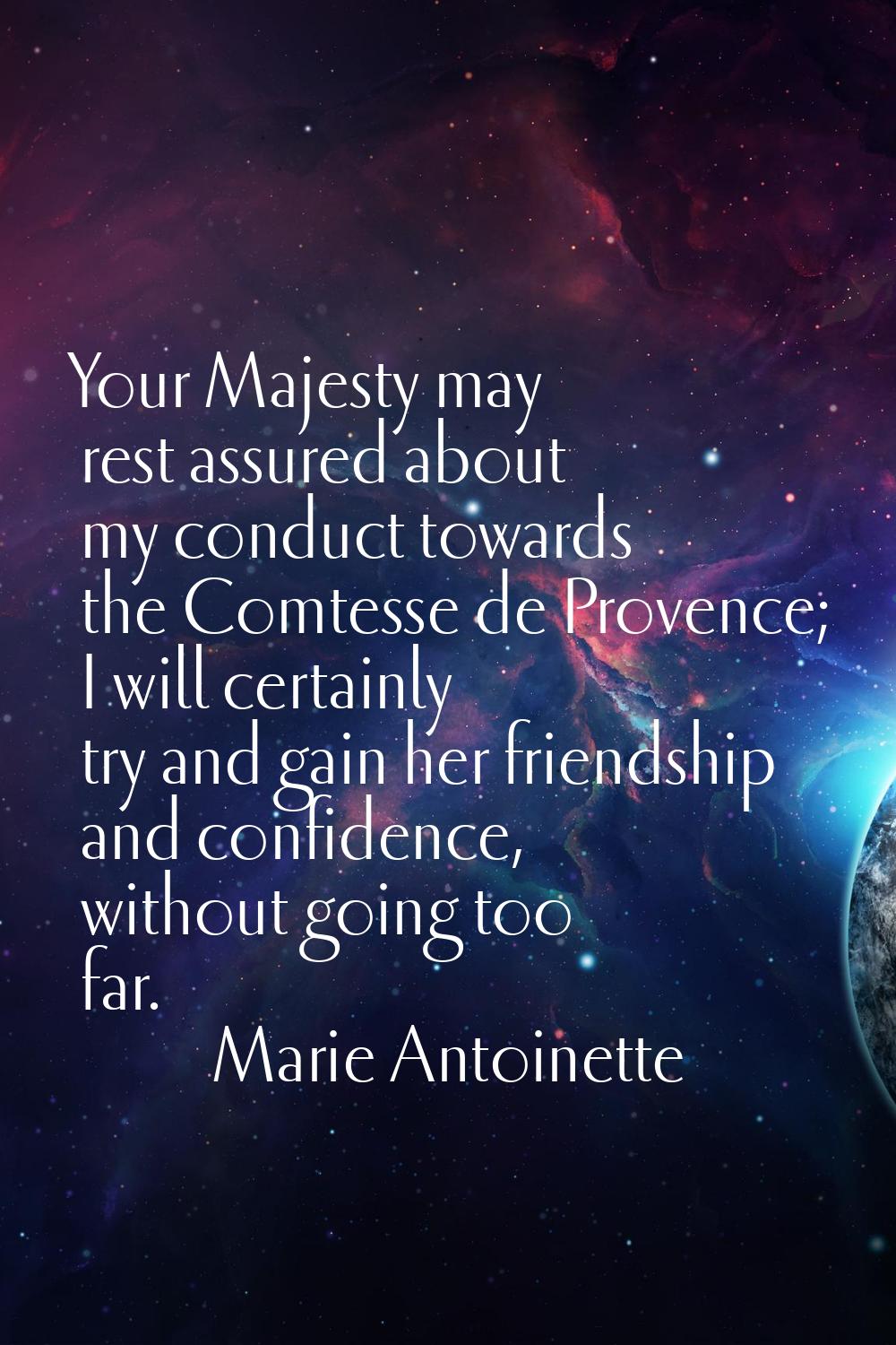 Your Majesty may rest assured about my conduct towards the Comtesse de Provence; I will certainly t