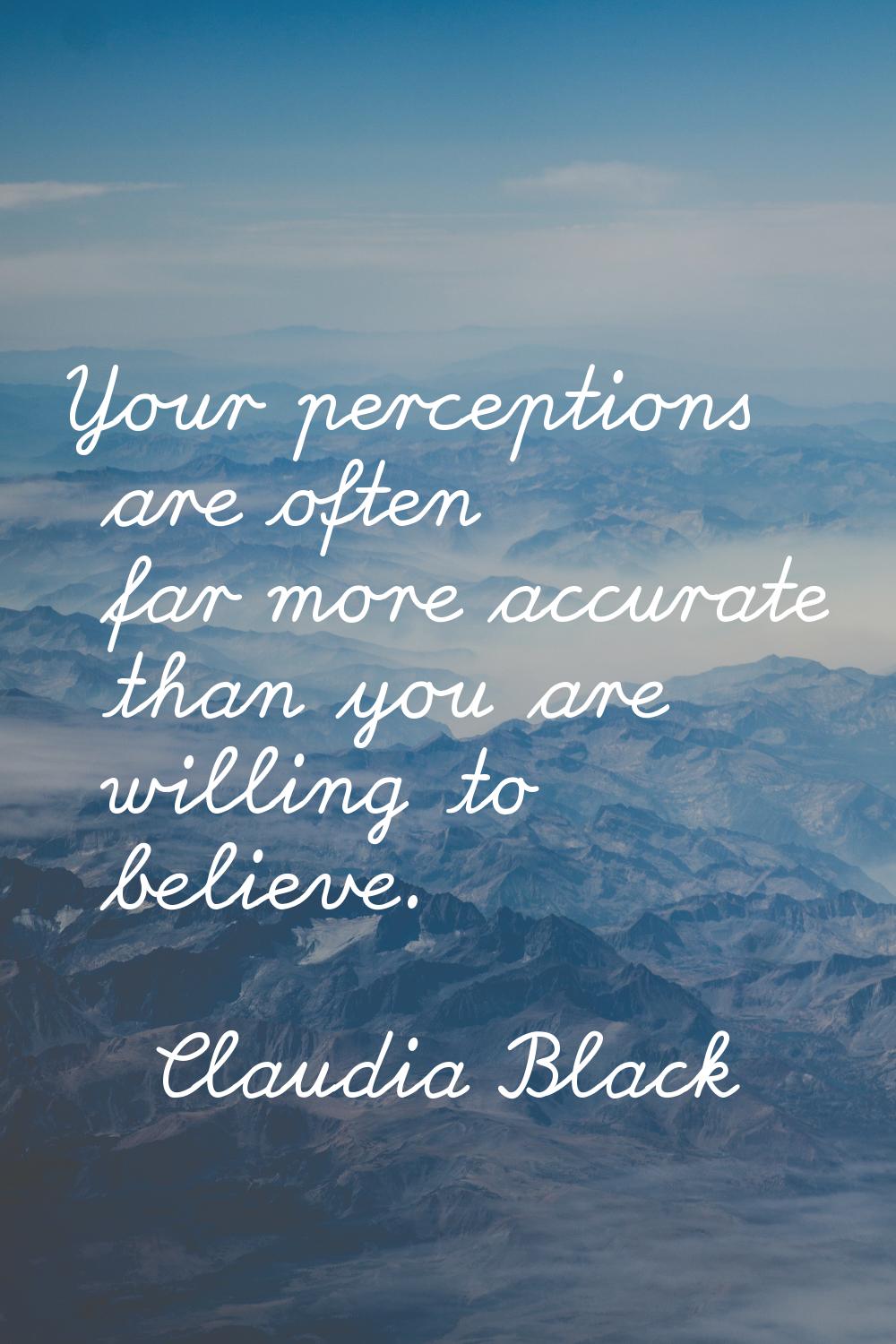 Your perceptions are often far more accurate than you are willing to believe.