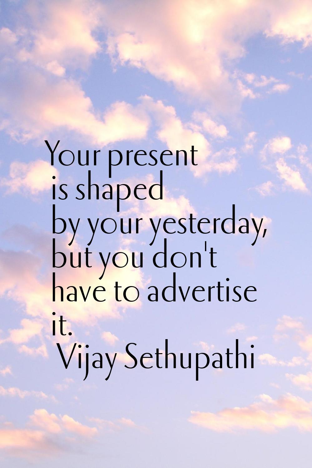 Your present is shaped by your yesterday, but you don't have to advertise it.