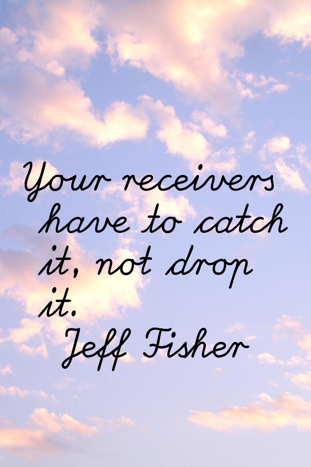 Your receivers have to catch it, not drop it.