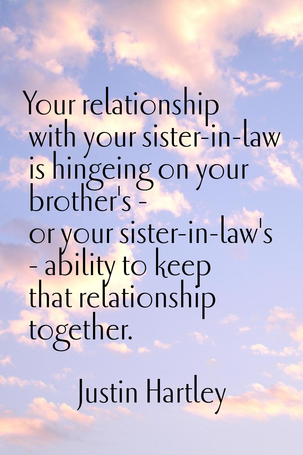 Your relationship with your sister-in-law is hingeing on your brother's - or your sister-in-law's -