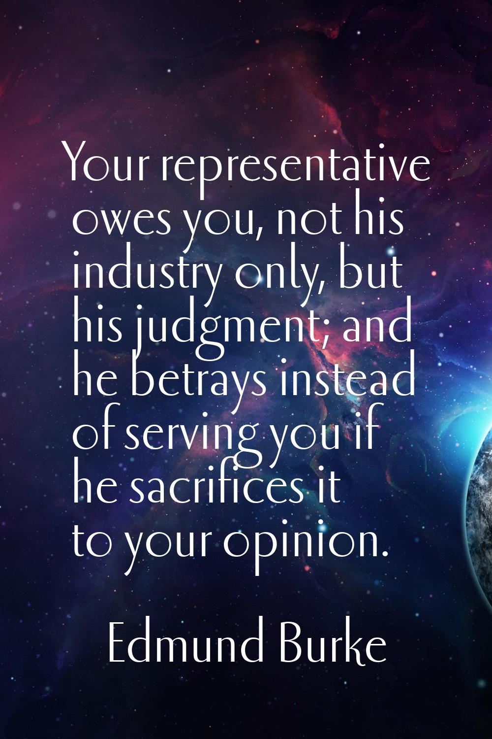 Your representative owes you, not his industry only, but his judgment; and he betrays instead of se