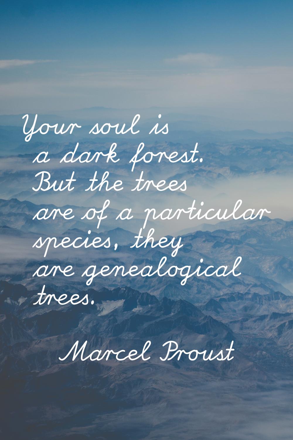 Your soul is a dark forest. But the trees are of a particular species, they are genealogical trees.
