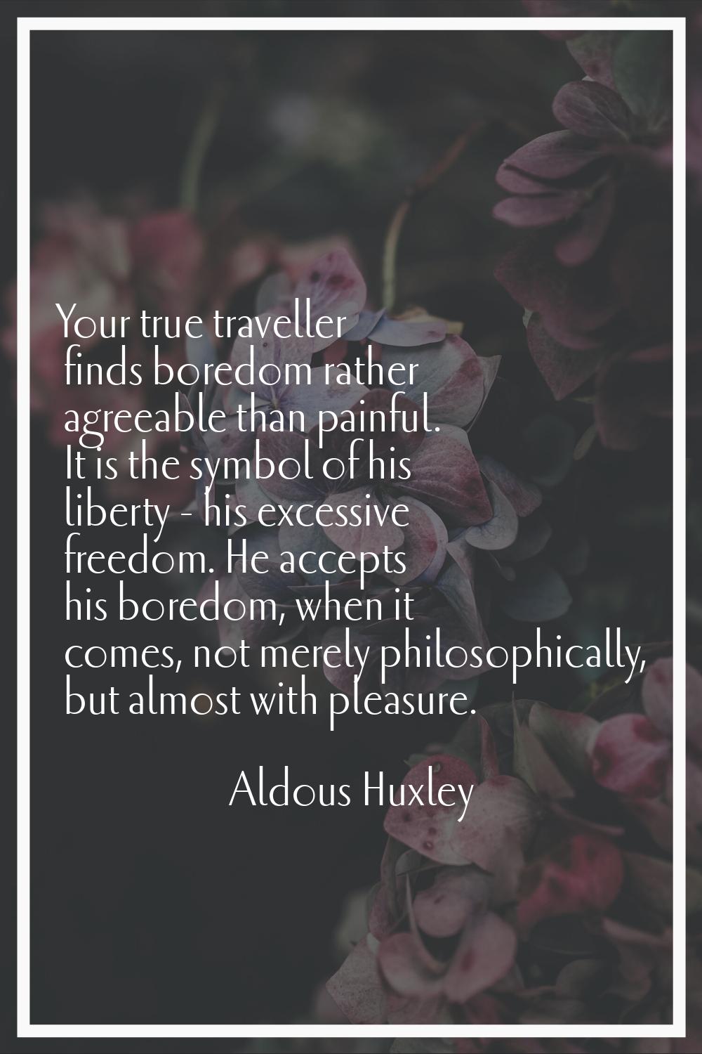 Your true traveller finds boredom rather agreeable than painful. It is the symbol of his liberty - 