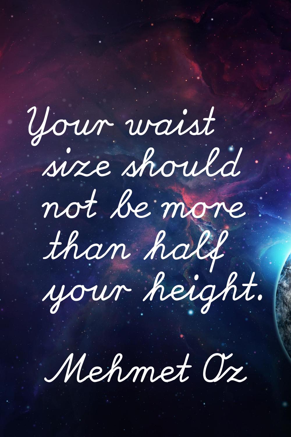 Your waist size should not be more than half your height.