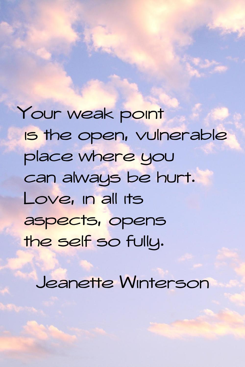 Your weak point is the open, vulnerable place where you can always be hurt. Love, in all its aspect
