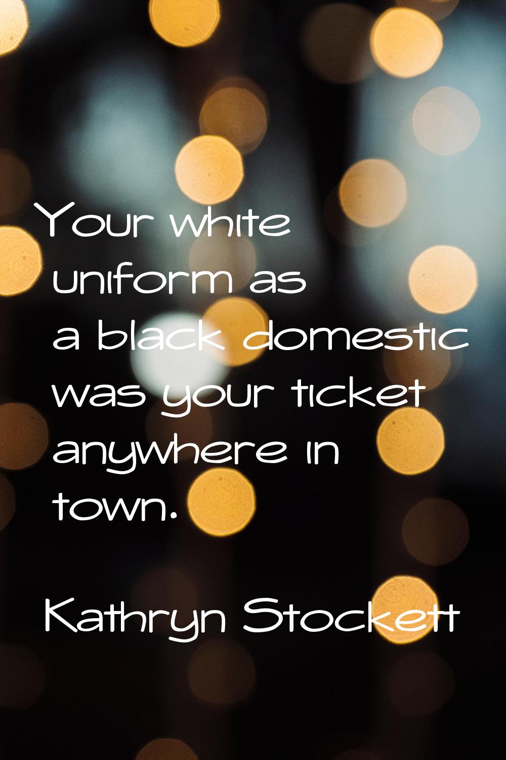 Your white uniform as a black domestic was your ticket anywhere in town.
