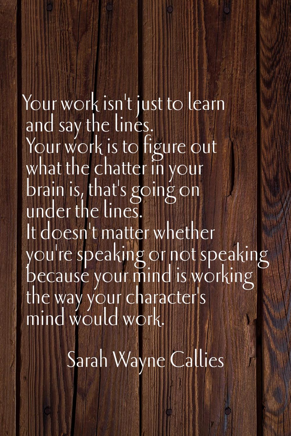 Your work isn't just to learn and say the lines. Your work is to figure out what the chatter in you