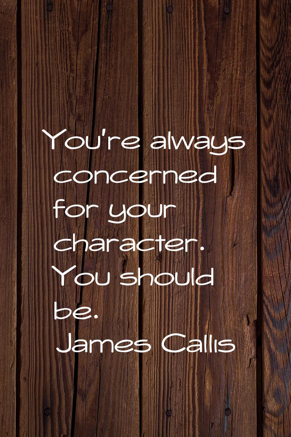 You're always concerned for your character. You should be.