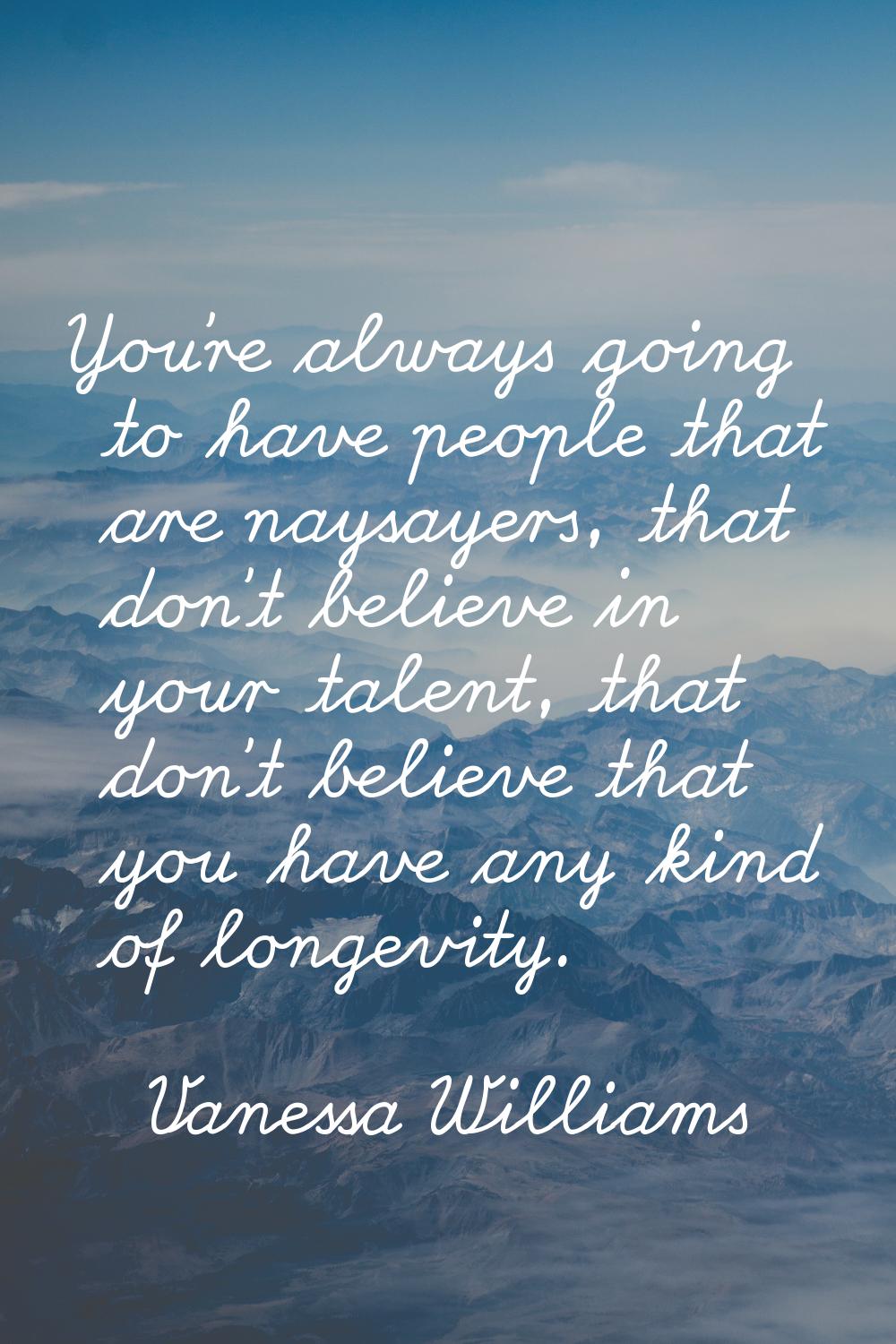 You're always going to have people that are naysayers, that don't believe in your talent, that don'