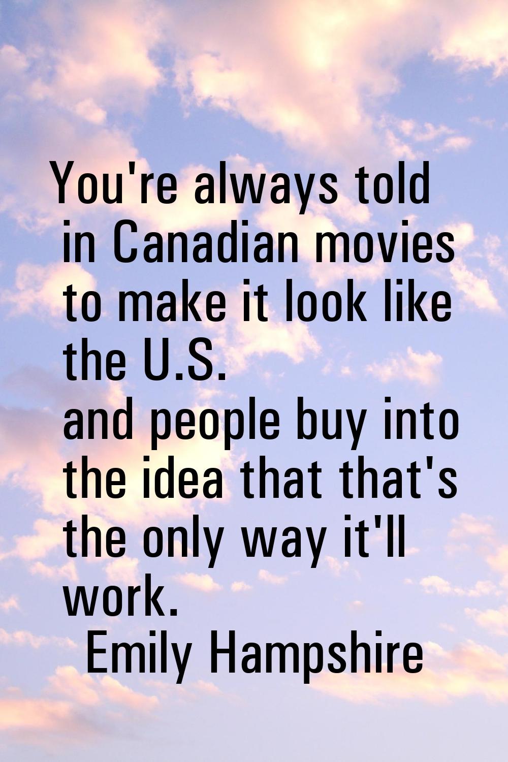 You're always told in Canadian movies to make it look like the U.S. and people buy into the idea th