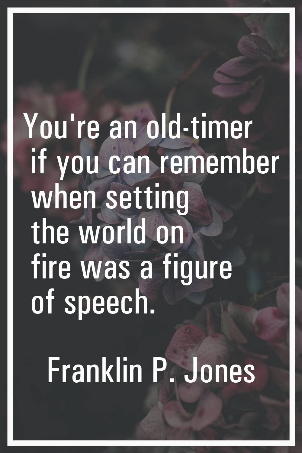 You're an old-timer if you can remember when setting the world on fire was a figure of speech.