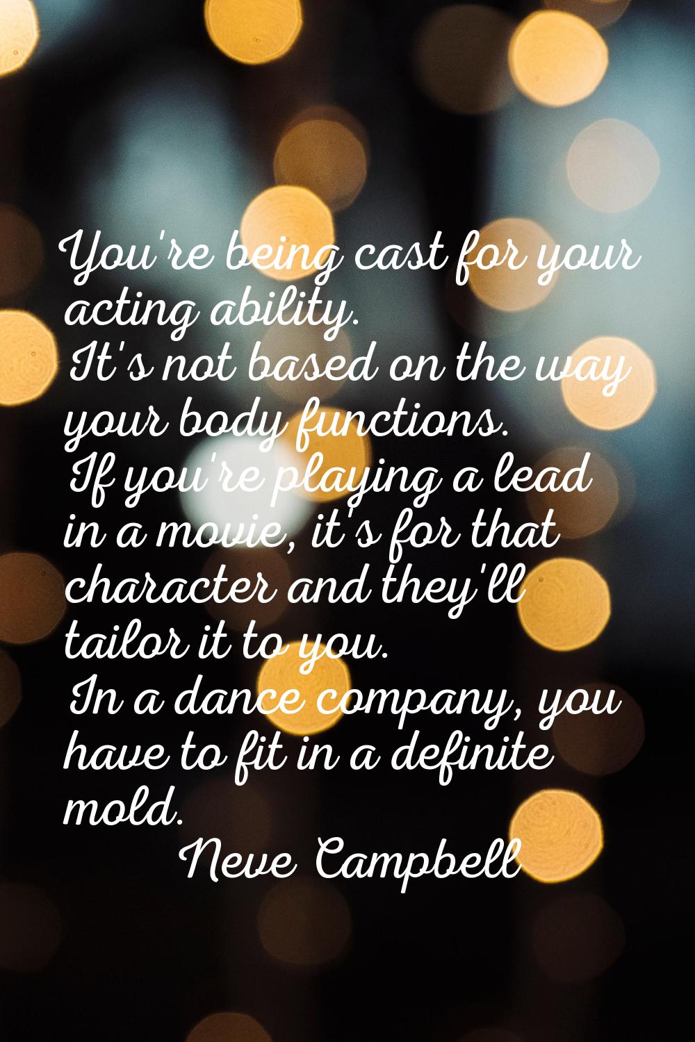 You're being cast for your acting ability. It's not based on the way your body functions. If you're