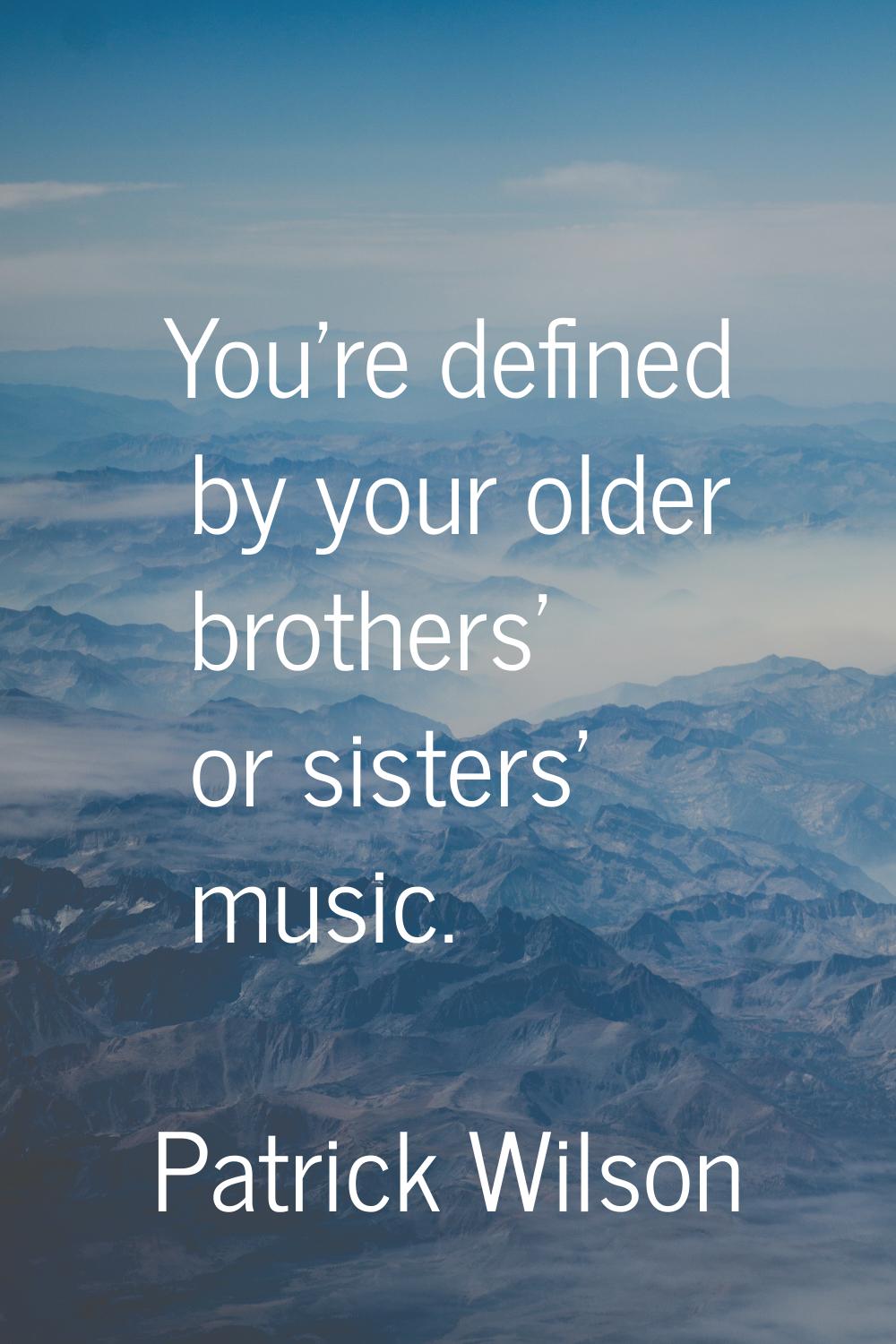 You're defined by your older brothers' or sisters' music.