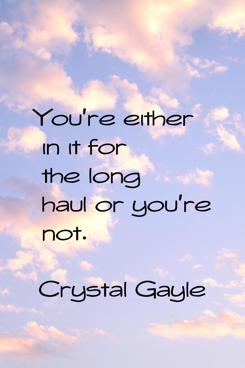 You're either in it for the long haul or you're not.
