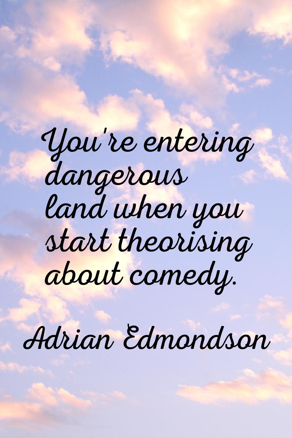 You're entering dangerous land when you start theorising about comedy.