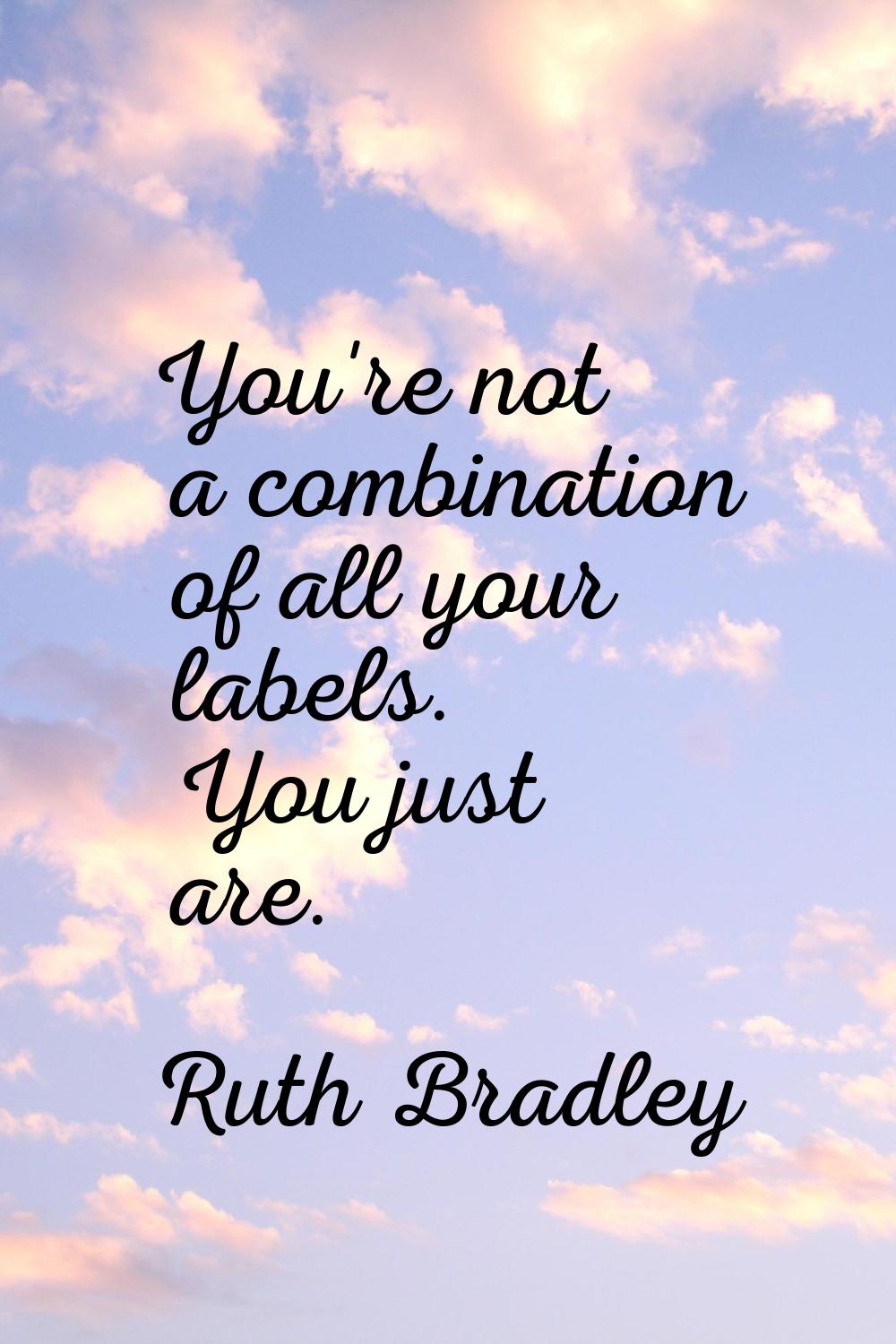 You're not a combination of all your labels. You just are.
