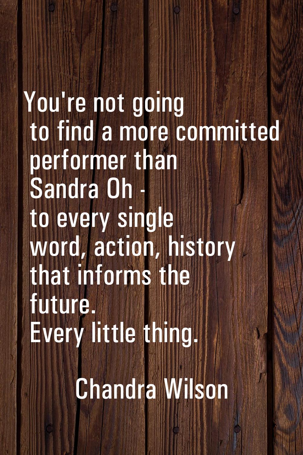 You're not going to find a more committed performer than Sandra Oh - to every single word, action, 