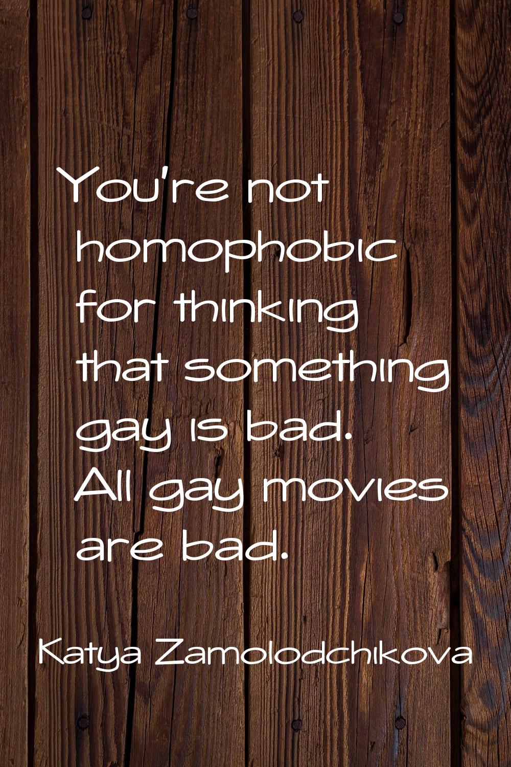 You're not homophobic for thinking that something gay is bad. All gay movies are bad.