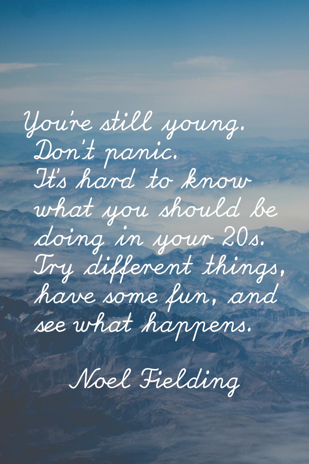 You're still young. Don't panic. It's hard to know what you should be doing in your 20s. Try differ