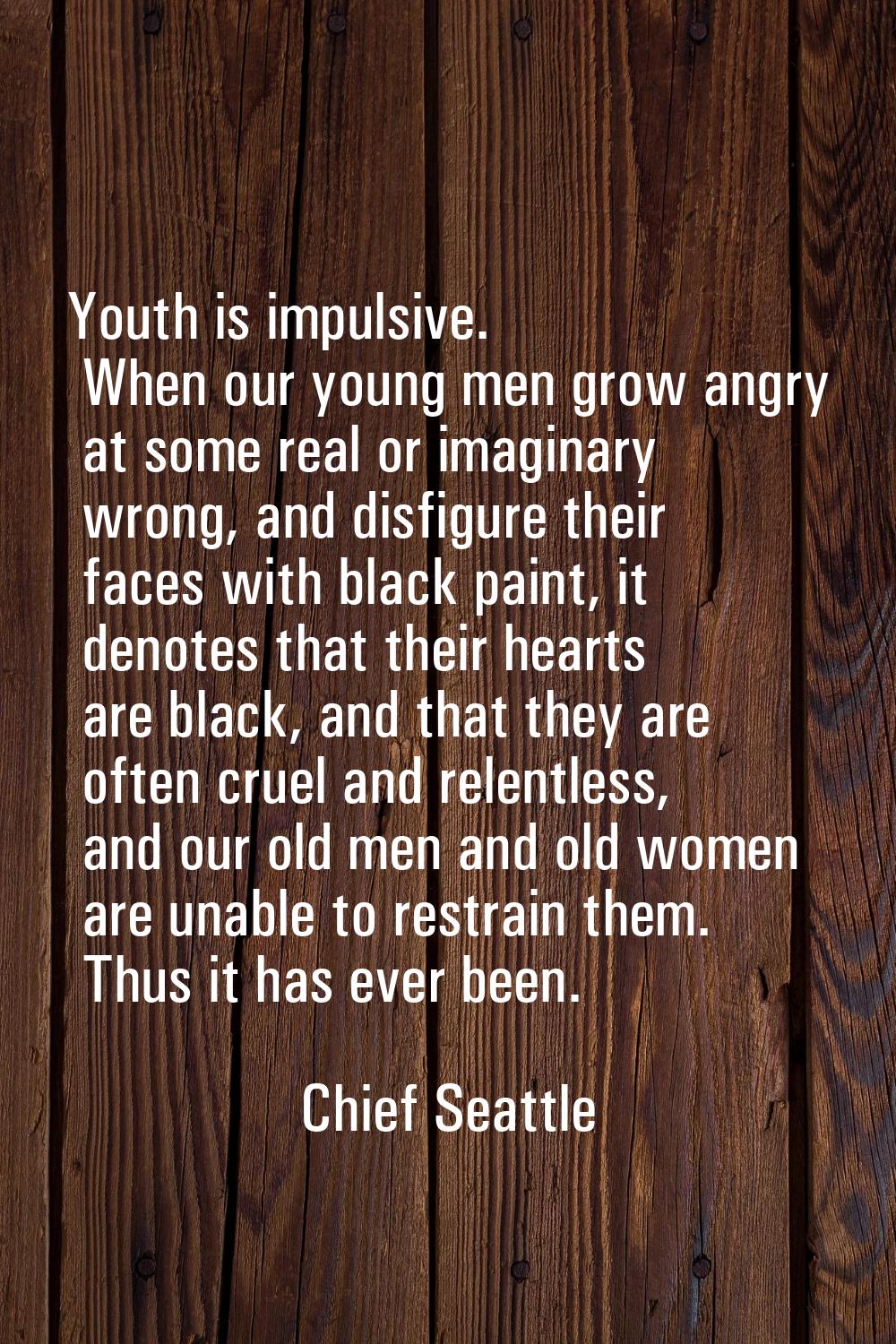 Youth is impulsive. When our young men grow angry at some real or imaginary wrong, and disfigure th