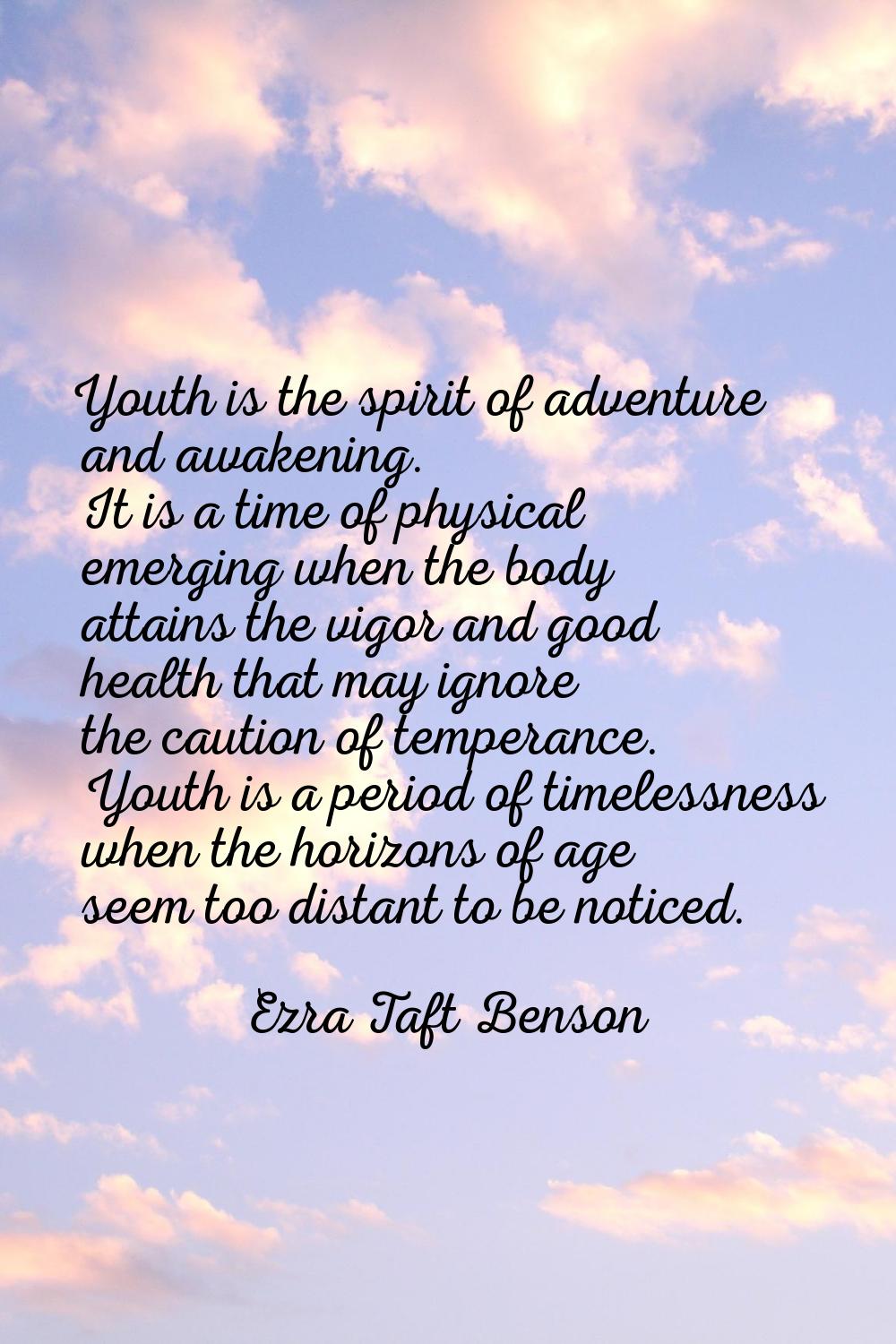 Youth is the spirit of adventure and awakening. It is a time of physical emerging when the body att
