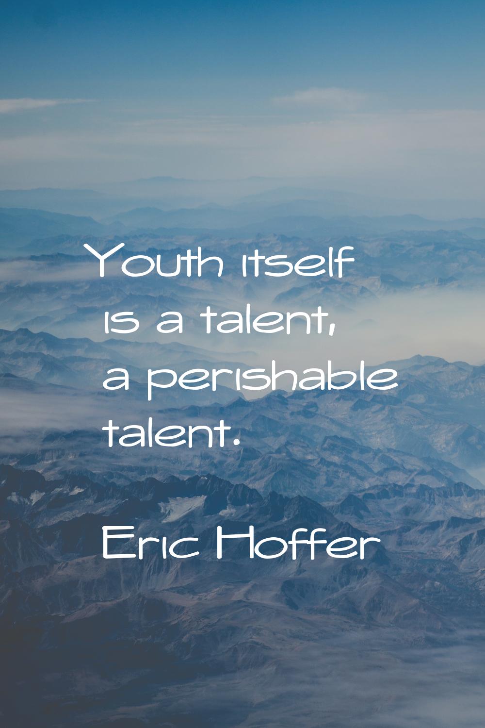 Youth itself is a talent, a perishable talent.