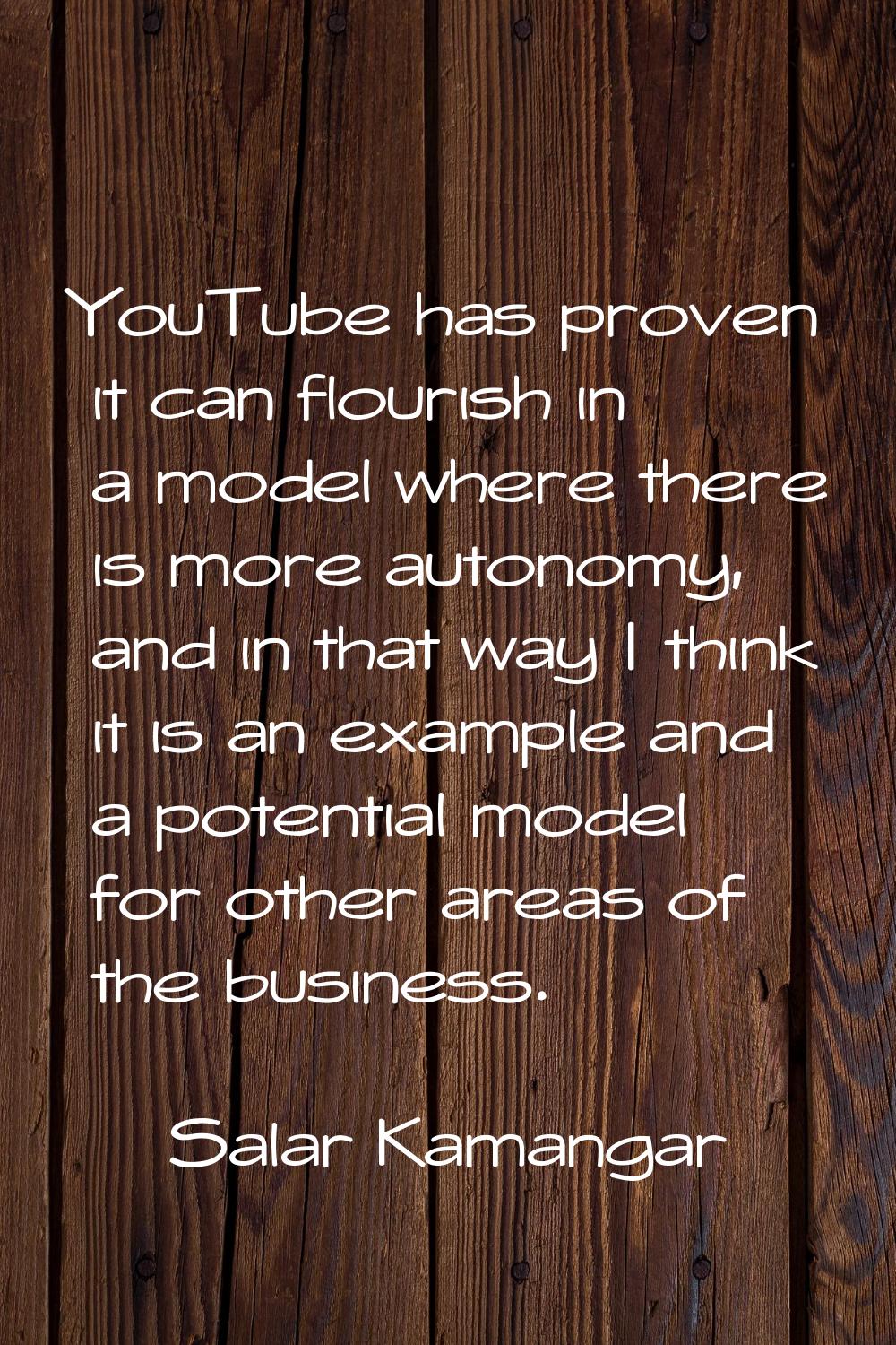 YouTube has proven it can flourish in a model where there is more autonomy, and in that way I think