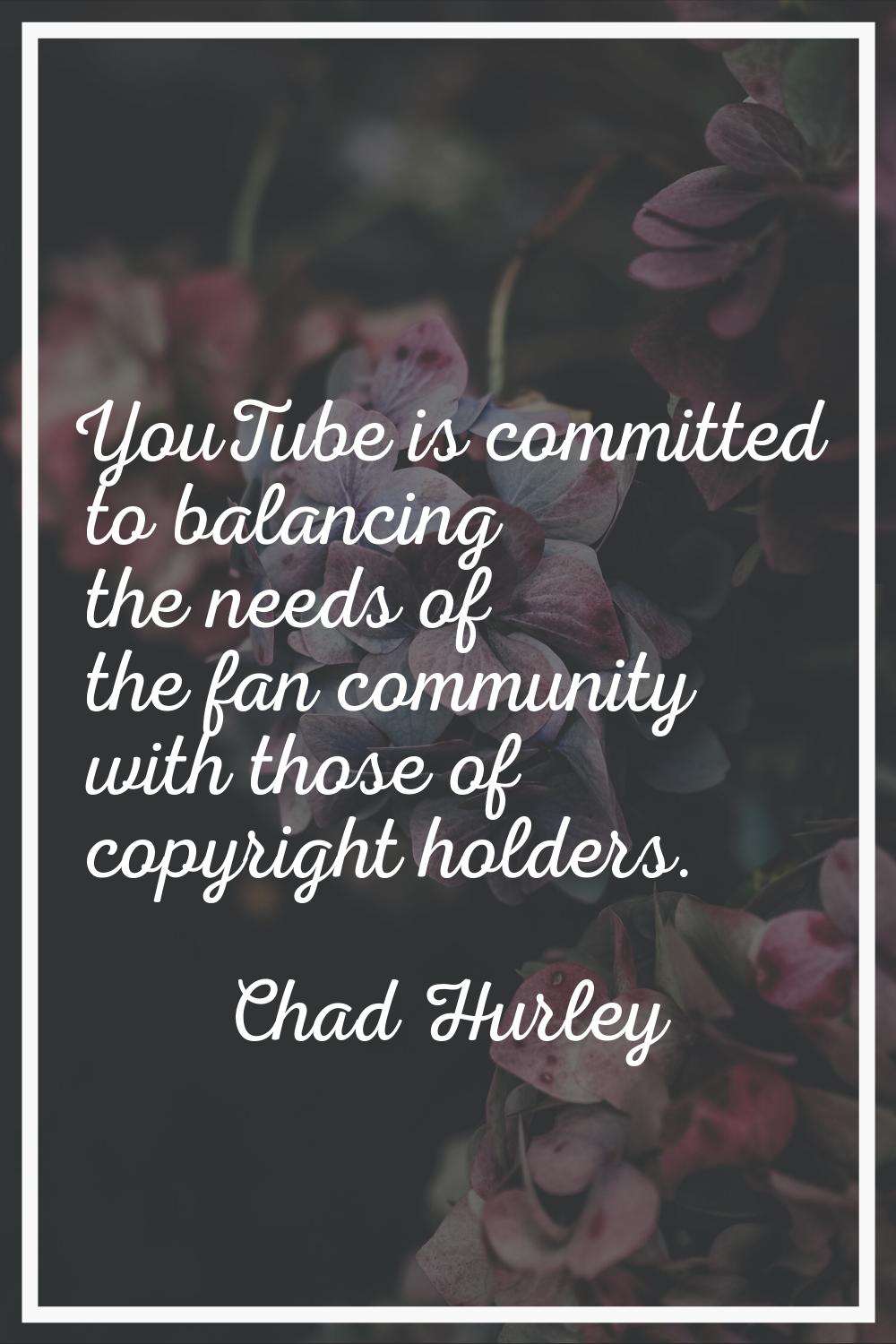 YouTube is committed to balancing the needs of the fan community with those of copyright holders.