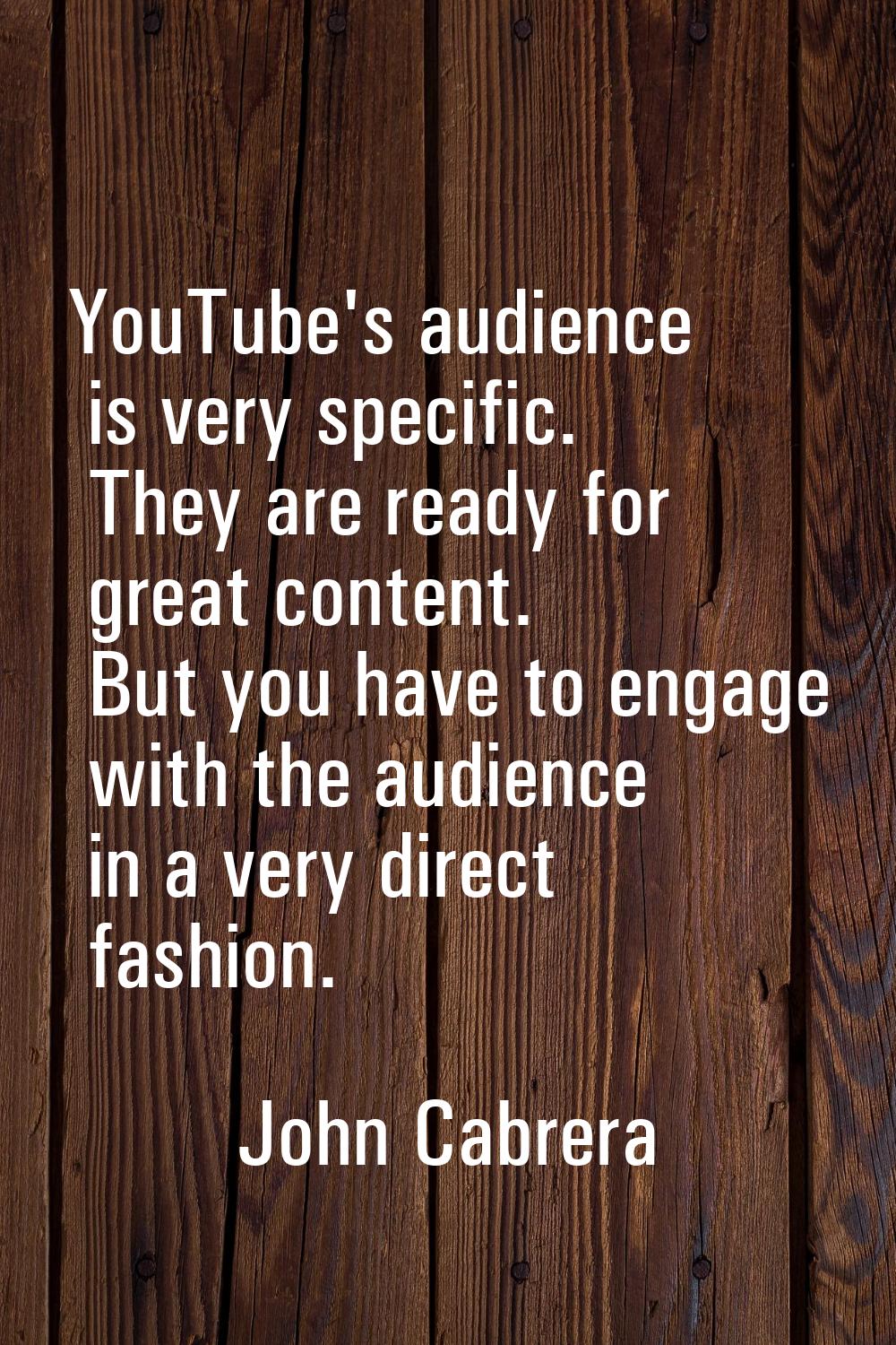 YouTube's audience is very specific. They are ready for great content. But you have to engage with 