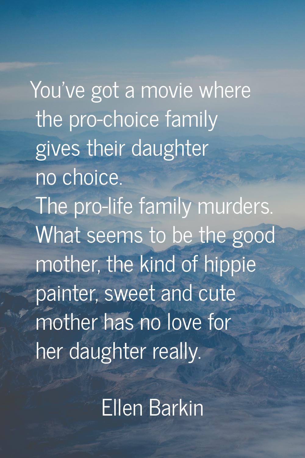 You've got a movie where the pro-choice family gives their daughter no choice. The pro-life family 