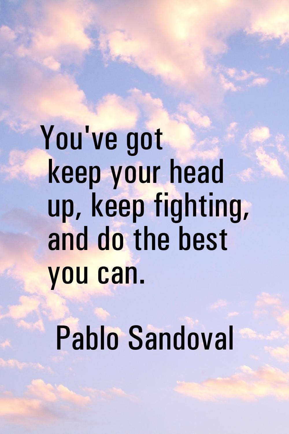You've got keep your head up, keep fighting, and do the best you can.