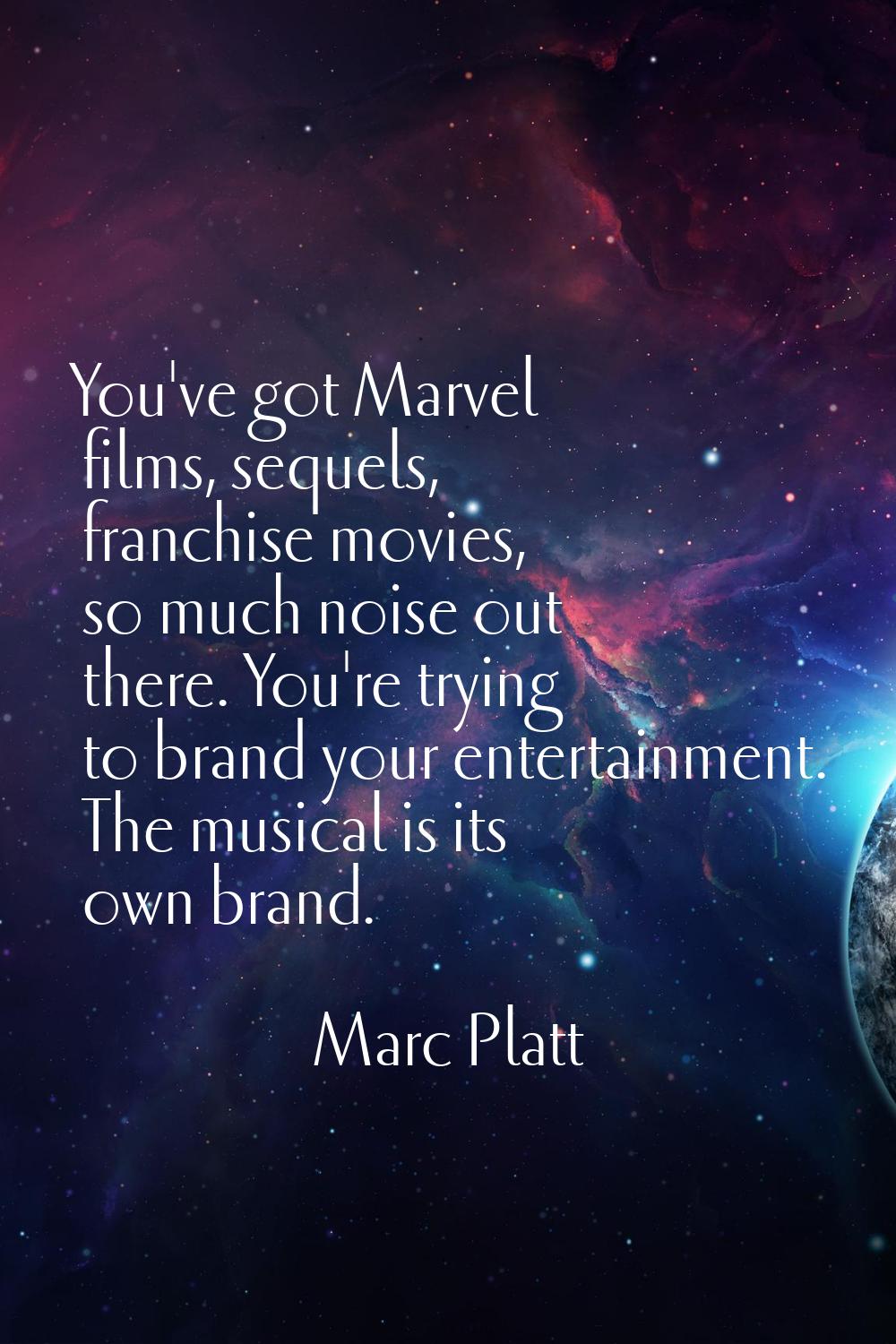 You've got Marvel films, sequels, franchise movies, so much noise out there. You're trying to brand