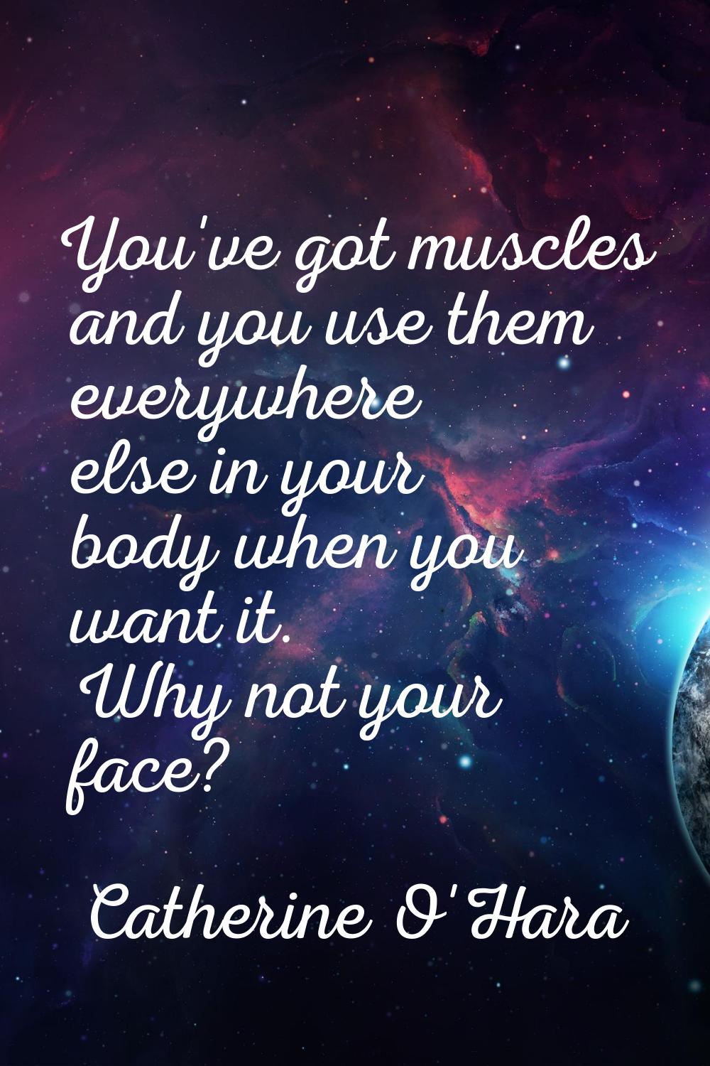 You've got muscles and you use them everywhere else in your body when you want it. Why not your fac