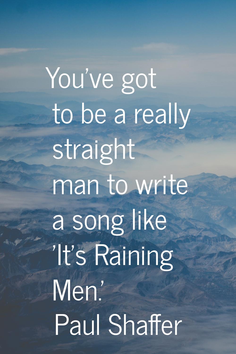 You've got to be a really straight man to write a song like 'It's Raining Men.'