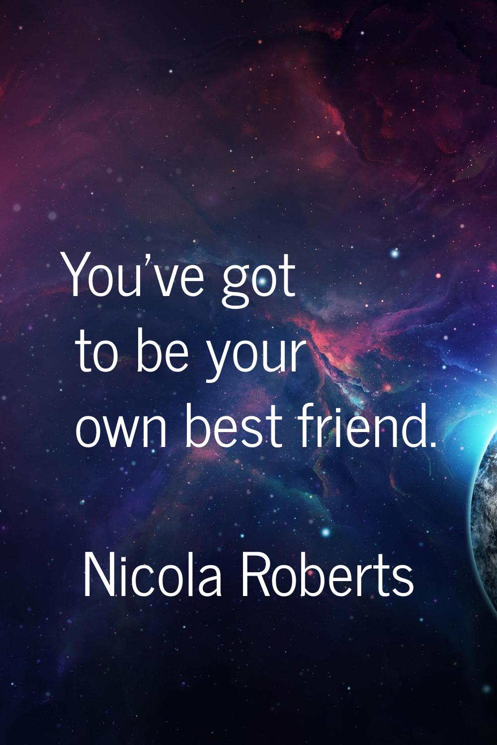 You've got to be your own best friend.