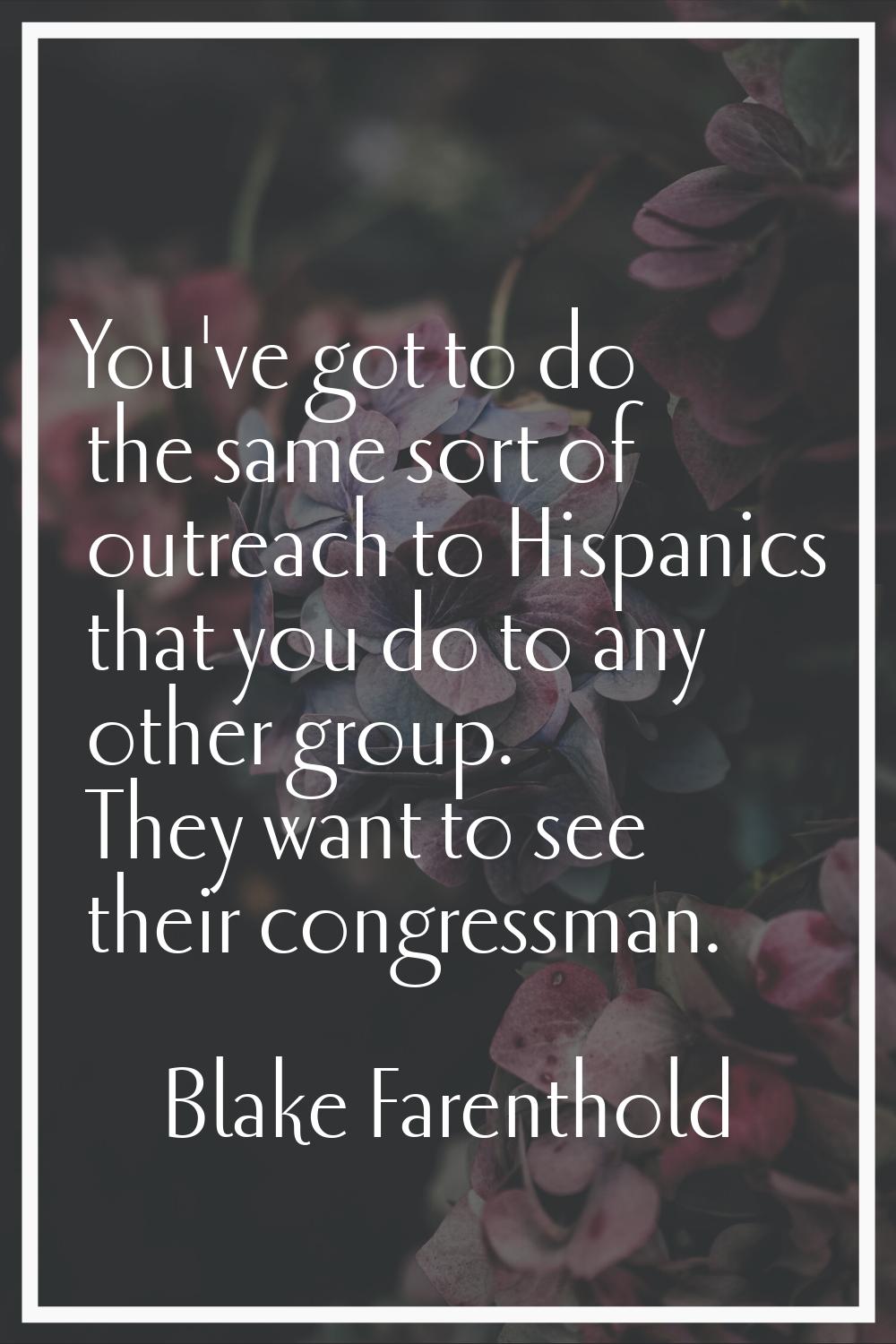 You've got to do the same sort of outreach to Hispanics that you do to any other group. They want t