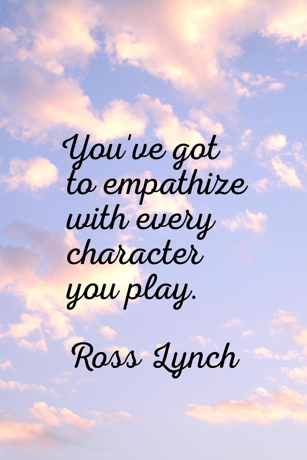 You've got to empathize with every character you play.