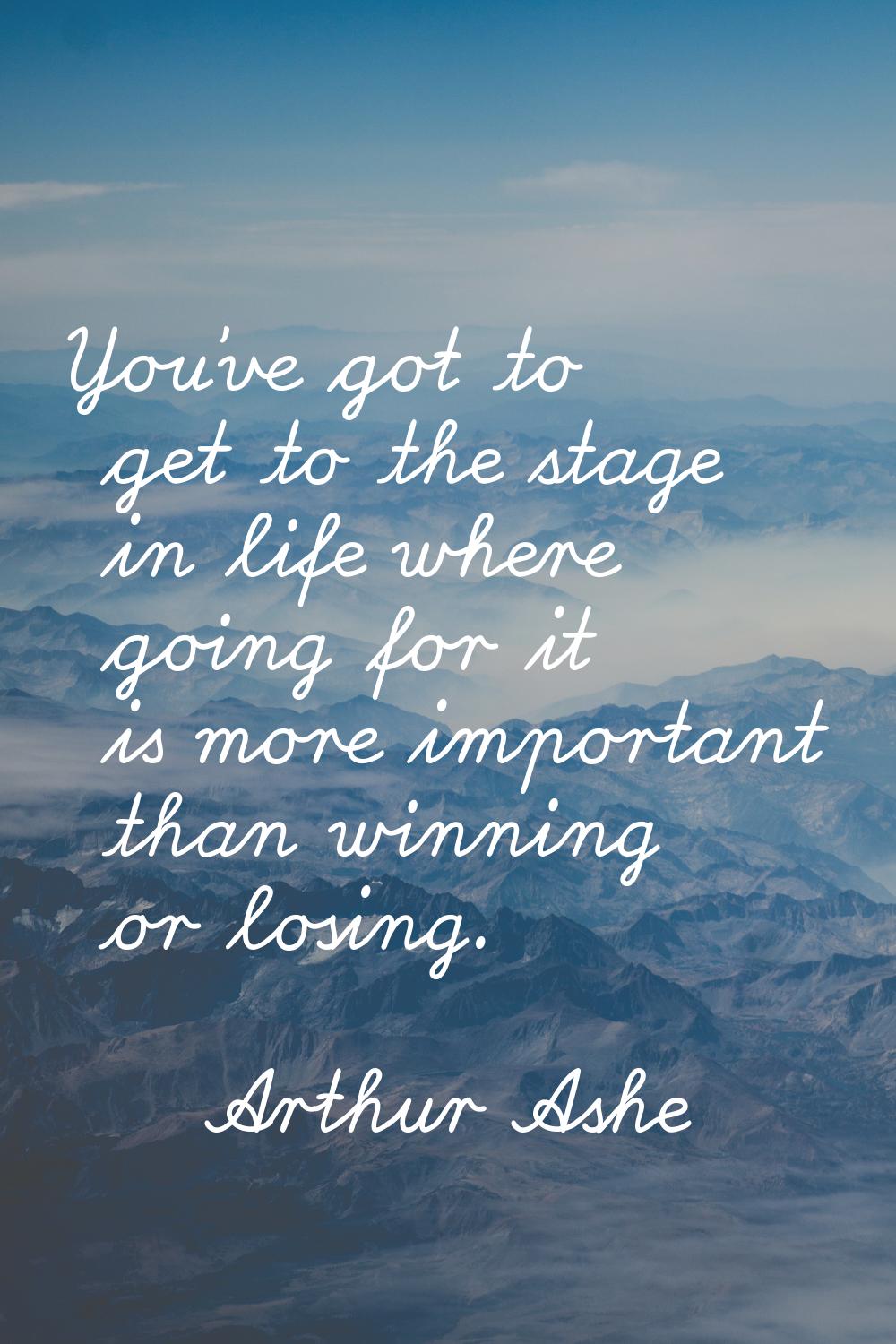 You've got to get to the stage in life where going for it is more important than winning or losing.
