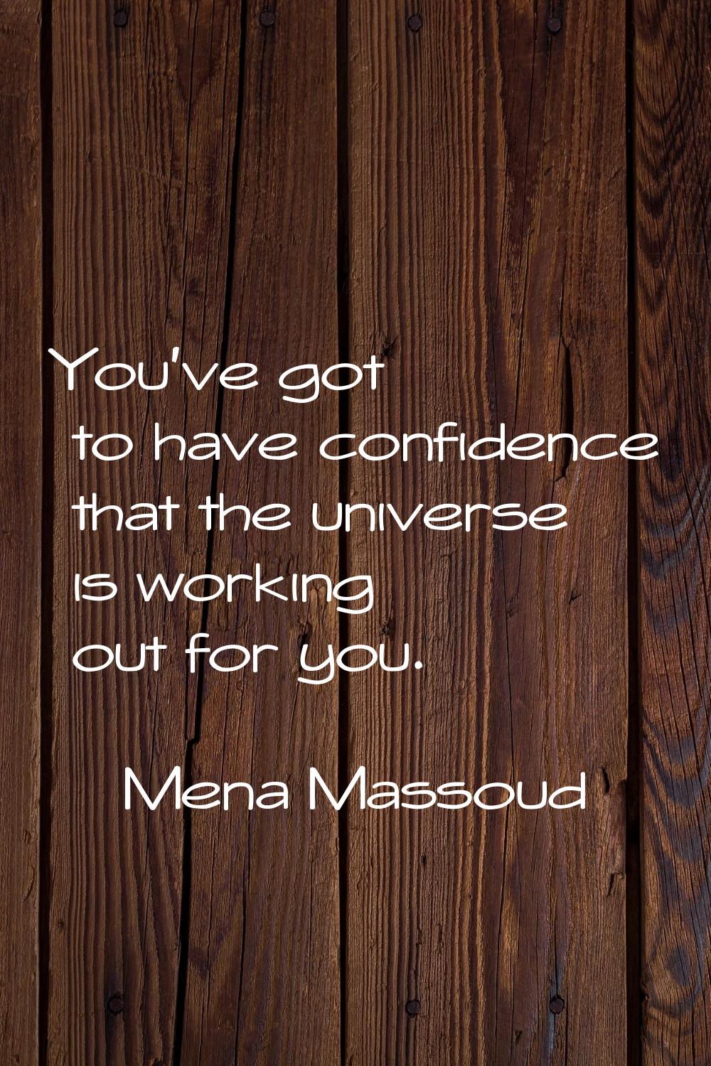 You've got to have confidence that the universe is working out for you.