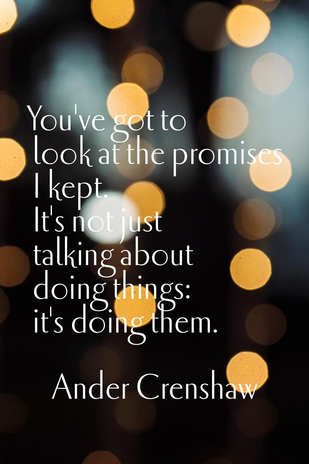 You've got to look at the promises I kept. It's not just talking about doing things: it's doing the