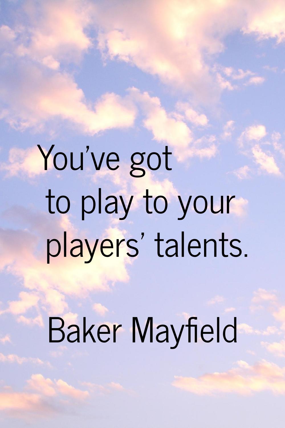 You've got to play to your players' talents.
